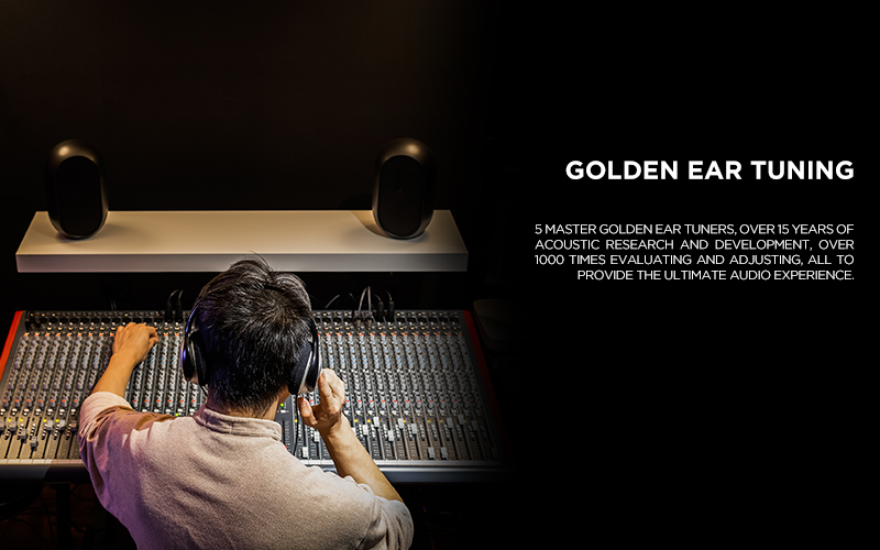 Golden Ear Tuning - 5 master golden ear tuners, over 15 years of acoustic research and development, over 1000 times evaluating and adjusting, all to provide the ultimate audio experience.